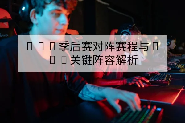 LPL季后赛对阵赛程与BO5关键阵容解析